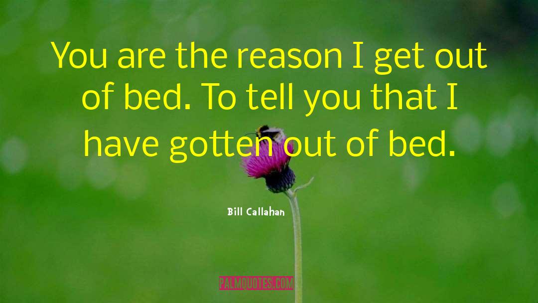 Bill Callahan Quotes: You are the reason I