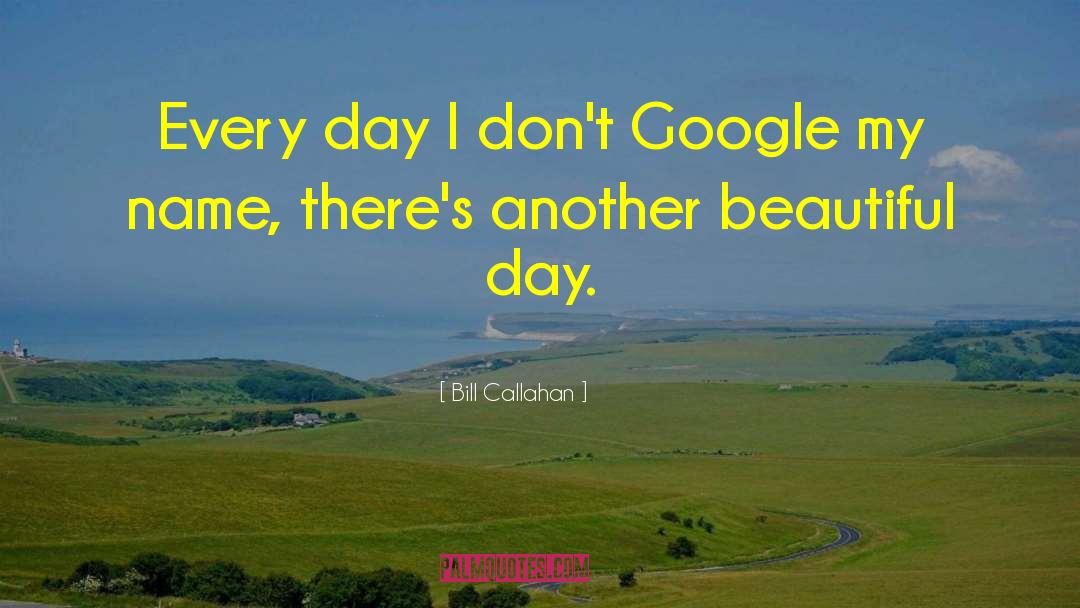 Bill Callahan Quotes: Every day I don't Google