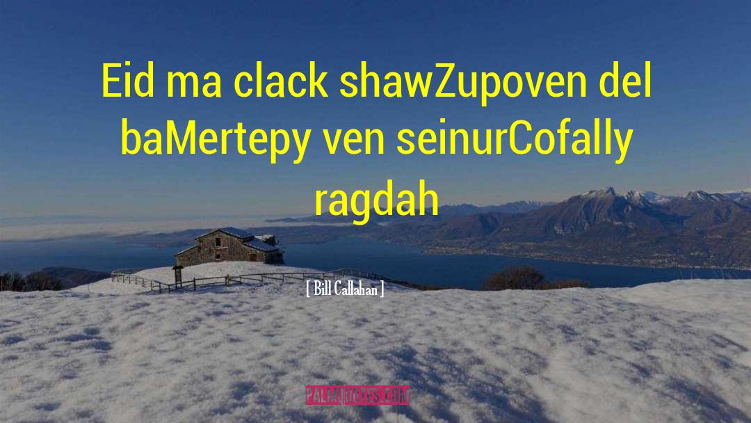 Bill Callahan Quotes: Eid ma clack shaw<br />Zupoven