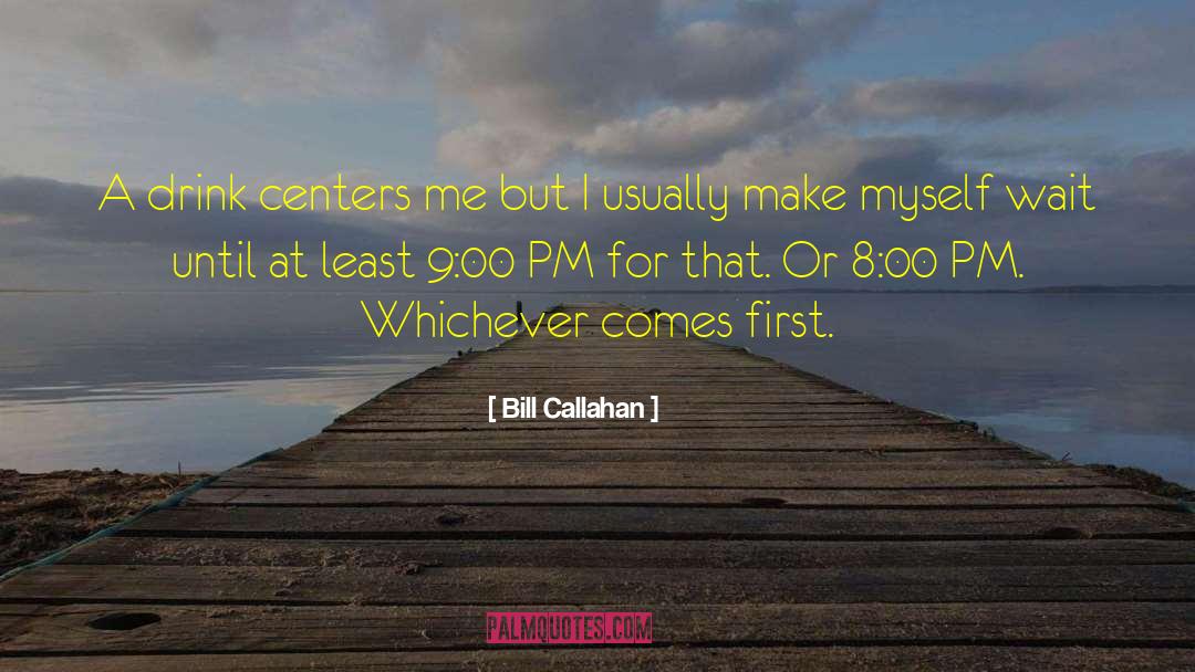 Bill Callahan Quotes: A drink centers me but