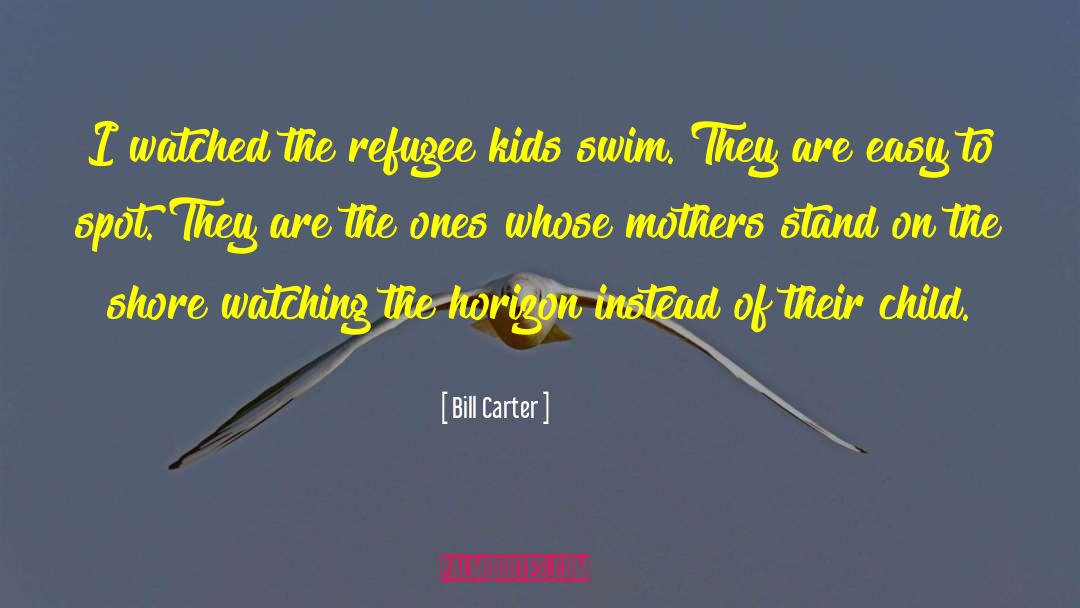 Bill Carter Quotes: I watched the refugee kids
