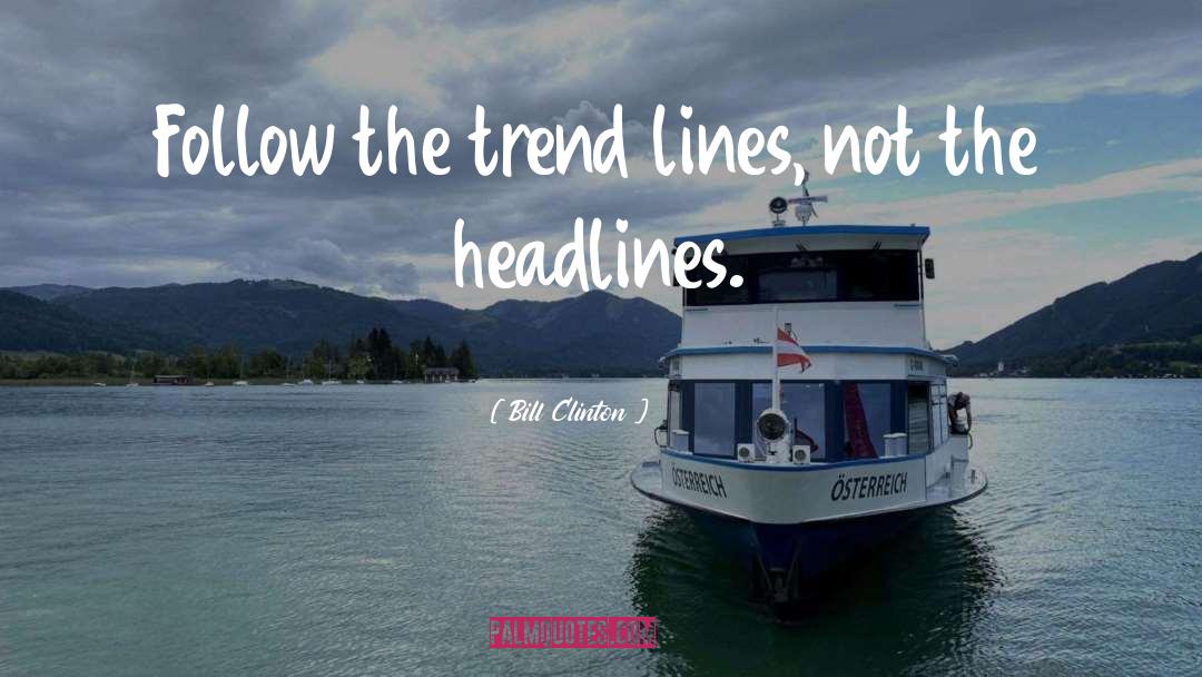 Bill Clinton Quotes: Follow the trend lines, not