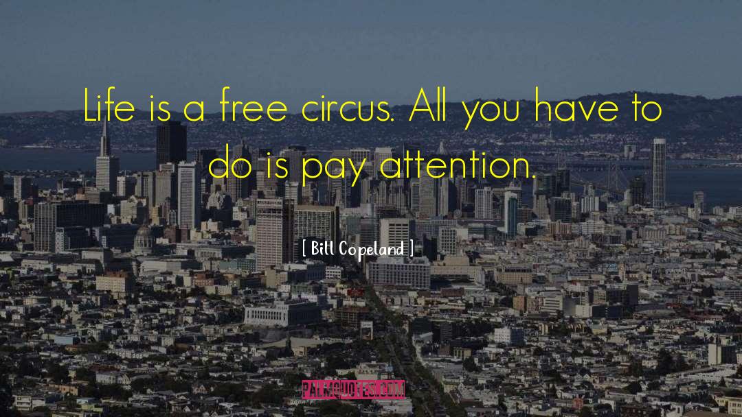 Bill Copeland Quotes: Life is a free circus.