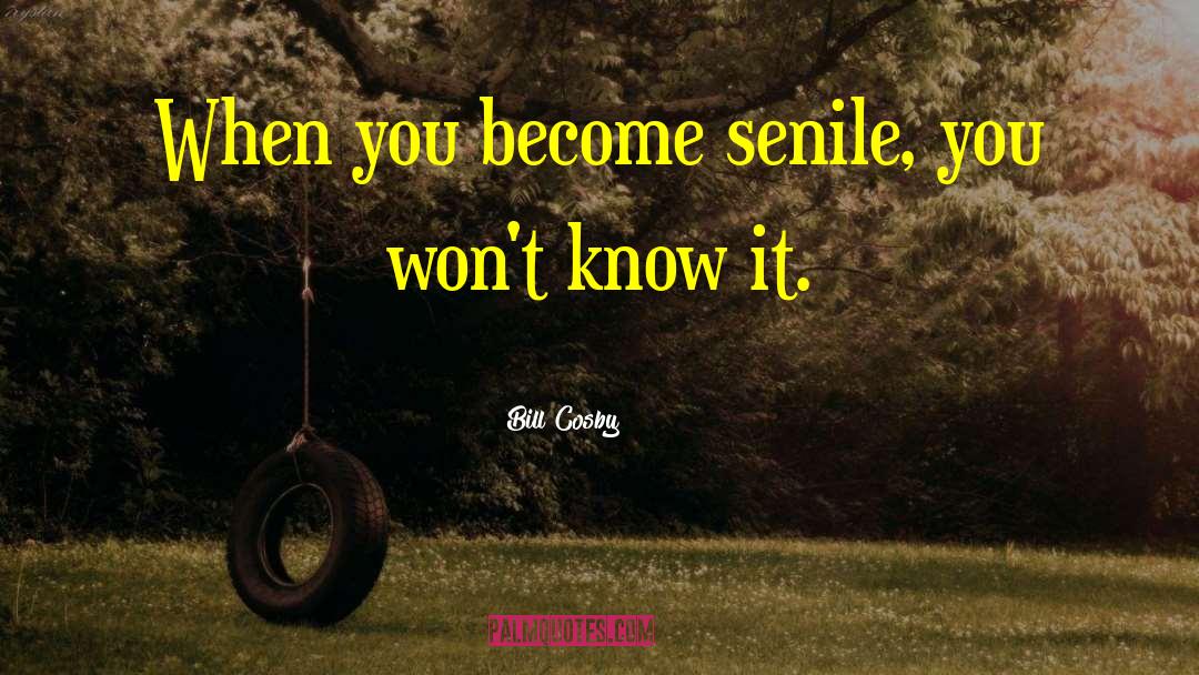 Bill Cosby Quotes: When you become senile, you