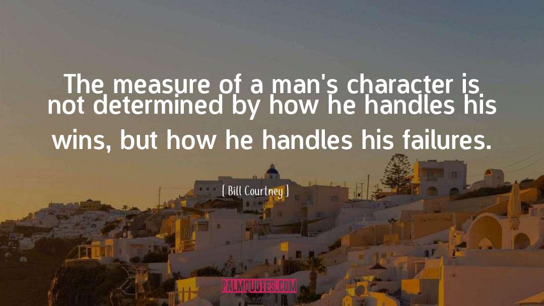 Bill Courtney Quotes: The measure of a man's