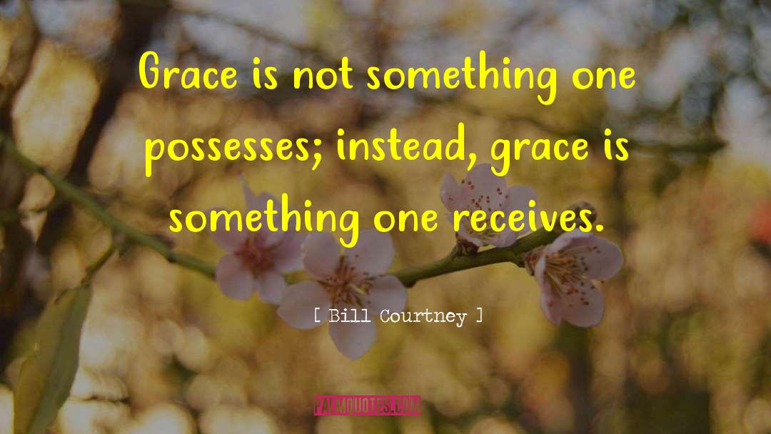 Bill Courtney Quotes: Grace is not something one