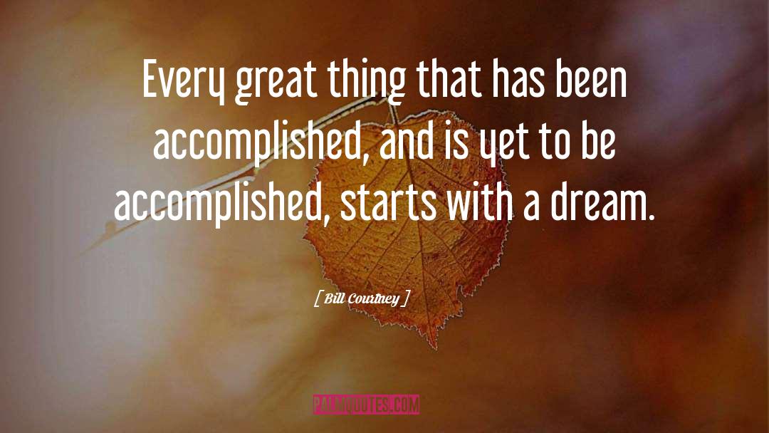 Bill Courtney Quotes: Every great thing that has