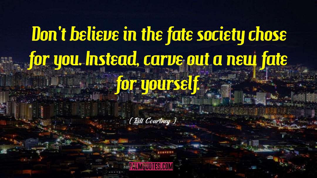 Bill Courtney Quotes: Don't believe in the fate