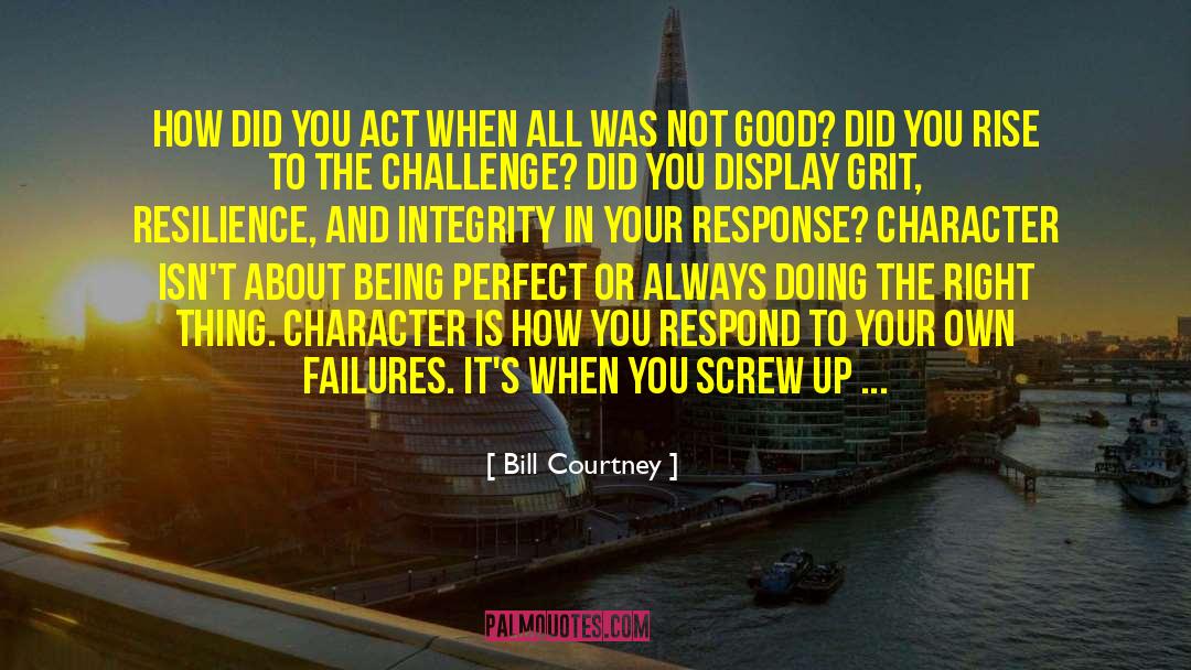 Bill Courtney Quotes: How did you act when