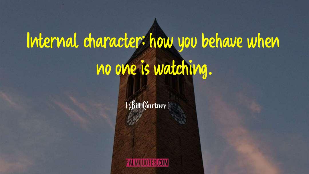 Bill Courtney Quotes: Internal character: how you behave