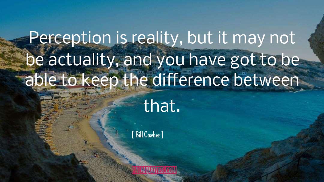 Bill Cowher Quotes: Perception is reality, but it