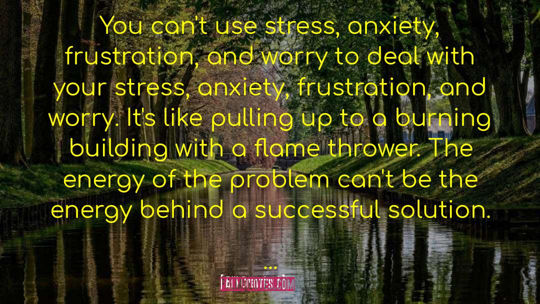 Bill Crawford Quotes: You can't use stress, anxiety,