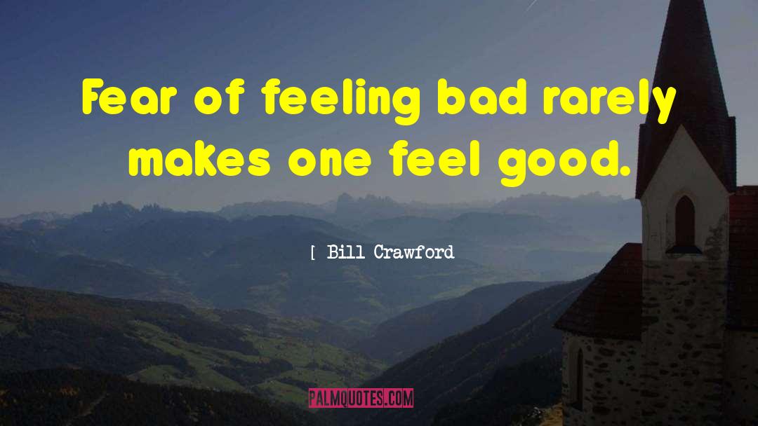 Bill Crawford Quotes: Fear of feeling bad rarely