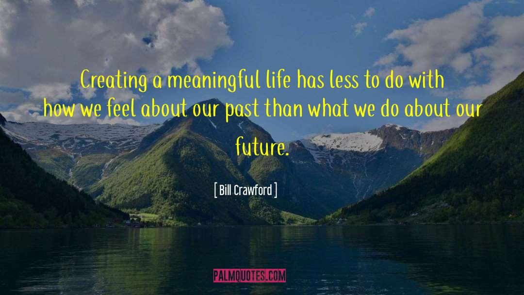 Bill Crawford Quotes: Creating a meaningful life has