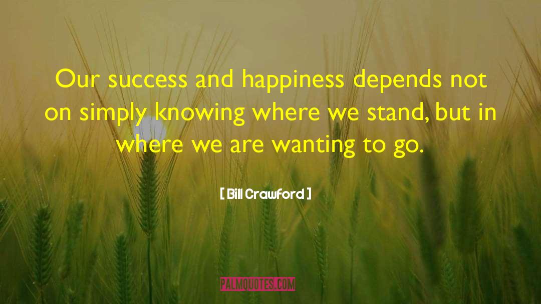 Bill Crawford Quotes: Our success and happiness depends