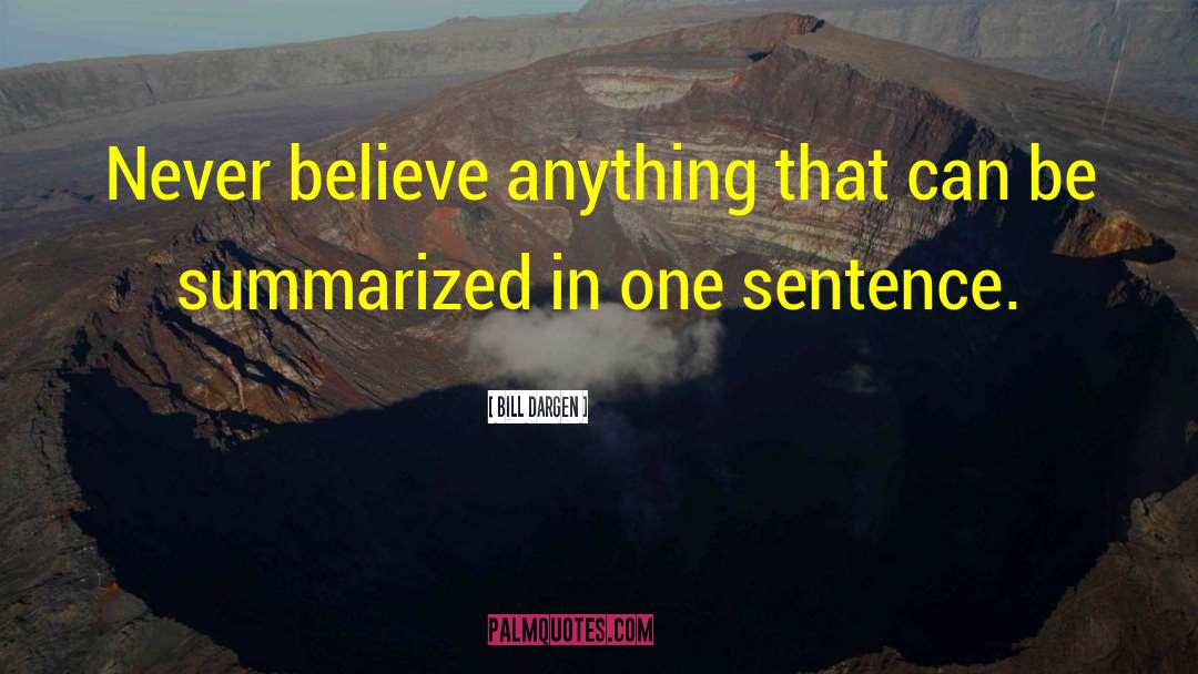 Bill Dargen Quotes: Never believe anything that can