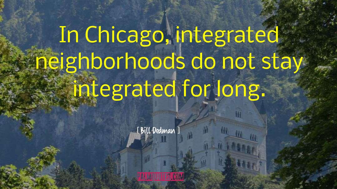 Bill Dedman Quotes: In Chicago, integrated neighborhoods do