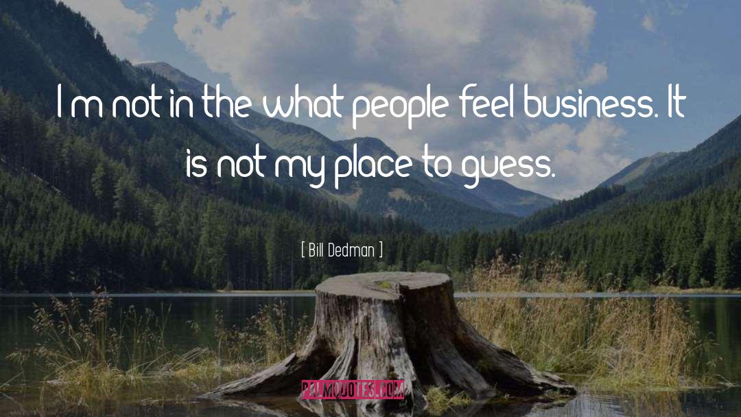 Bill Dedman Quotes: I'm not in the what-people-feel