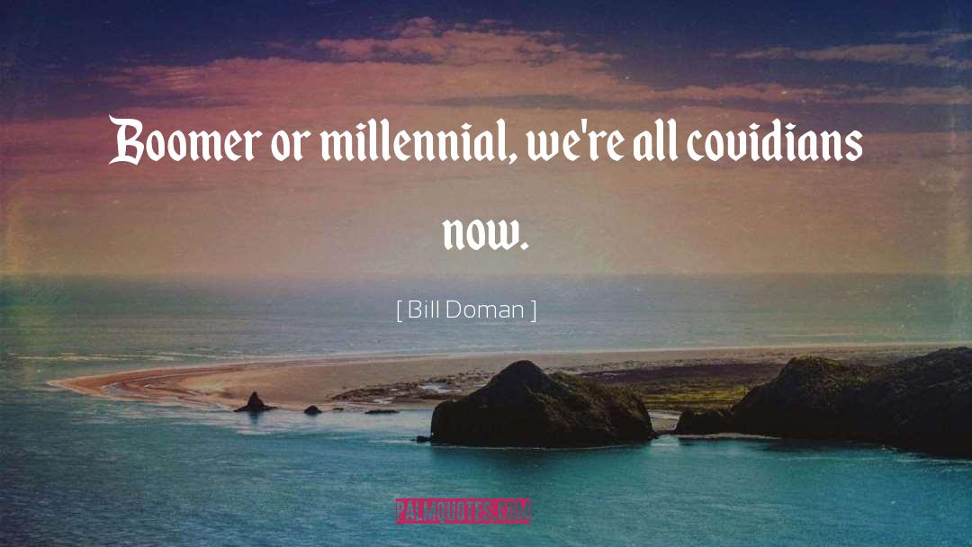 Bill Doman Quotes: Boomer or millennial, we're all