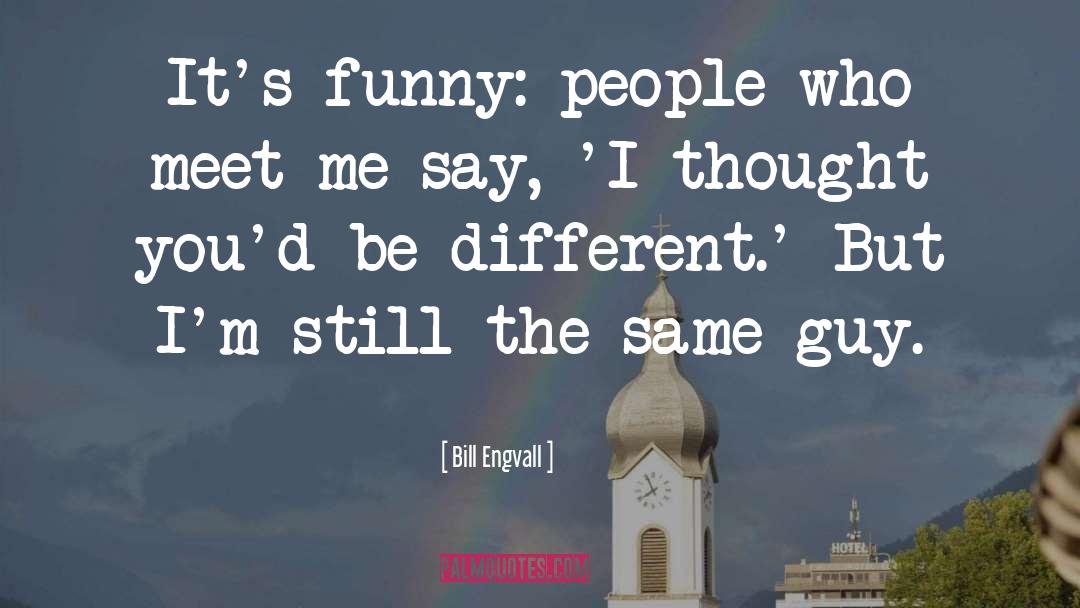 Bill Engvall Quotes: It's funny: people who meet