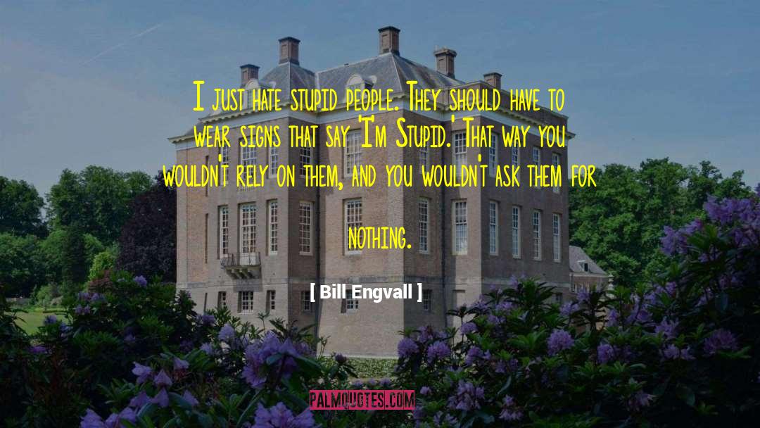 Bill Engvall Quotes: I just hate stupid people.