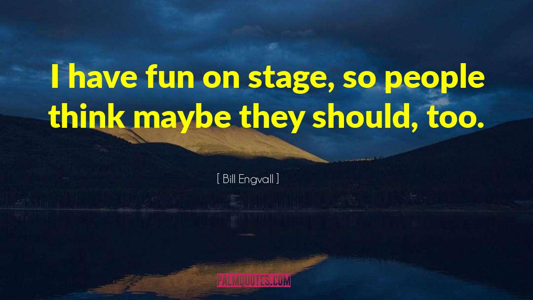 Bill Engvall Quotes: I have fun on stage,