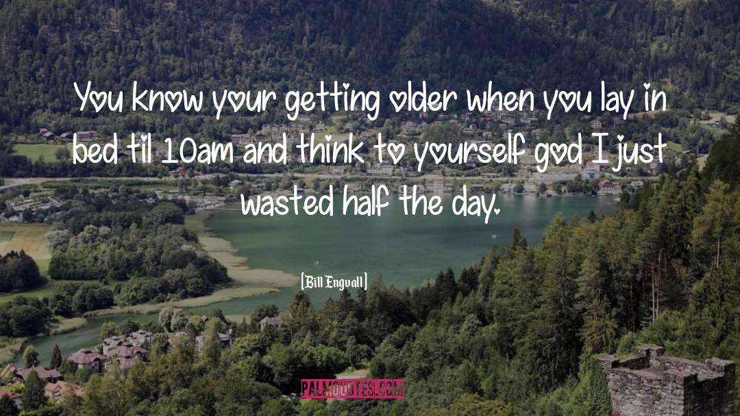 Bill Engvall Quotes: You know your getting older