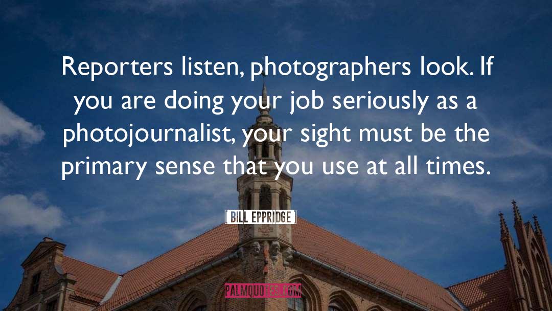 Bill Eppridge Quotes: Reporters listen, photographers look. If
