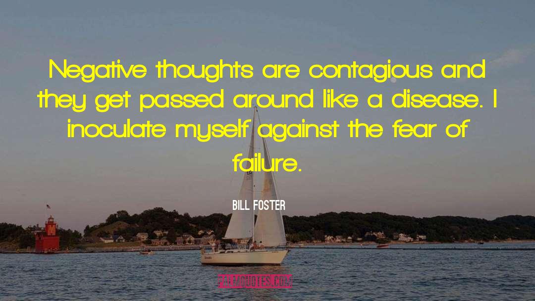 Bill Foster Quotes: Negative thoughts are contagious and