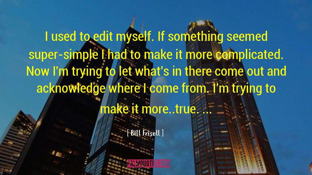 Bill Frisell Quotes: I used to edit myself.