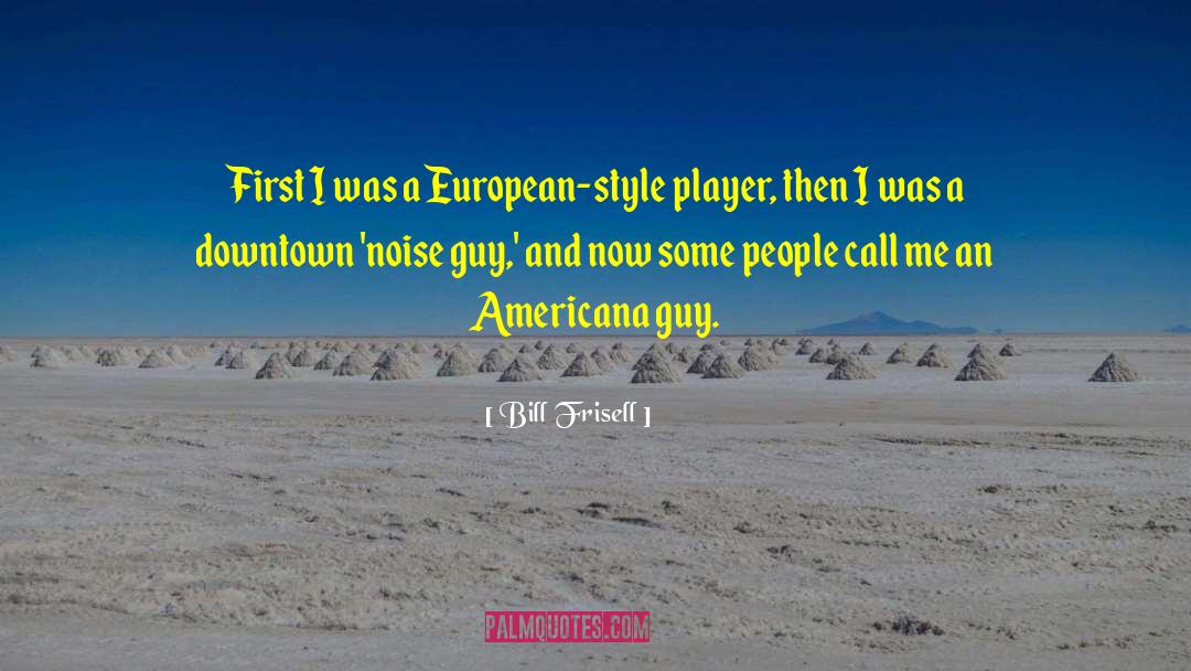 Bill Frisell Quotes: First I was a European-style