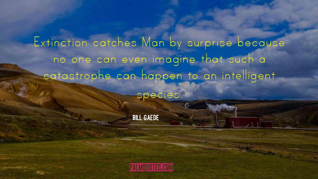 Bill Gaede Quotes: Extinction catches Man by surprise