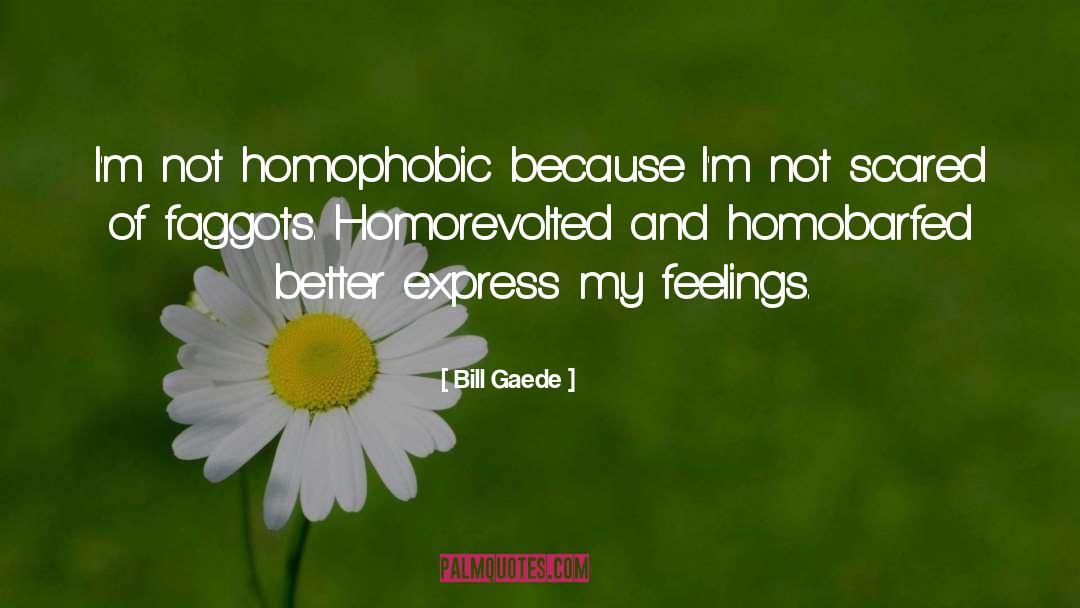Bill Gaede Quotes: I'm not homophobic because I'm