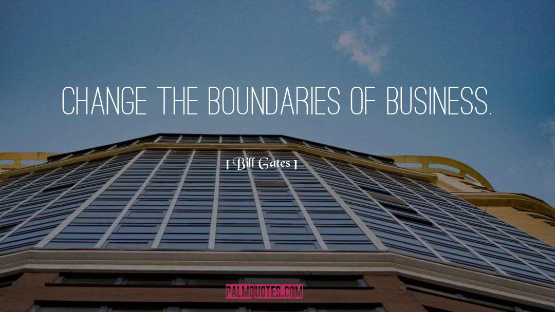 Bill Gates Quotes: Change the boundaries of business.