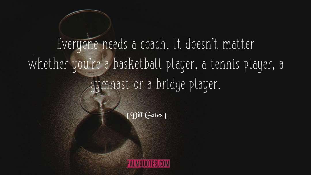 Bill Gates Quotes: Everyone needs a coach. It