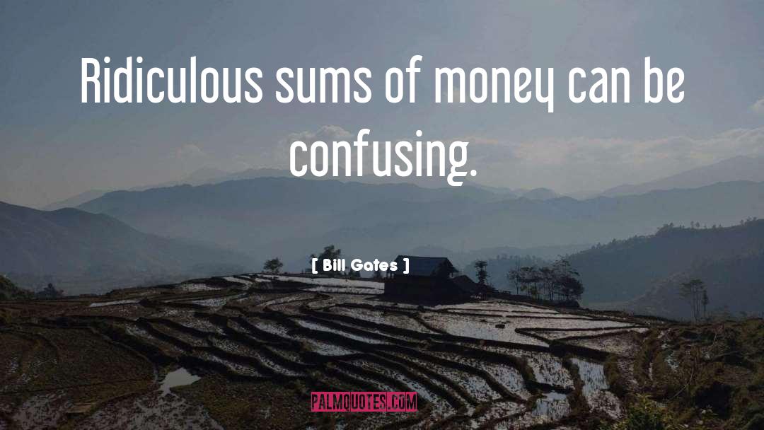 Bill Gates Quotes: Ridiculous sums of money can