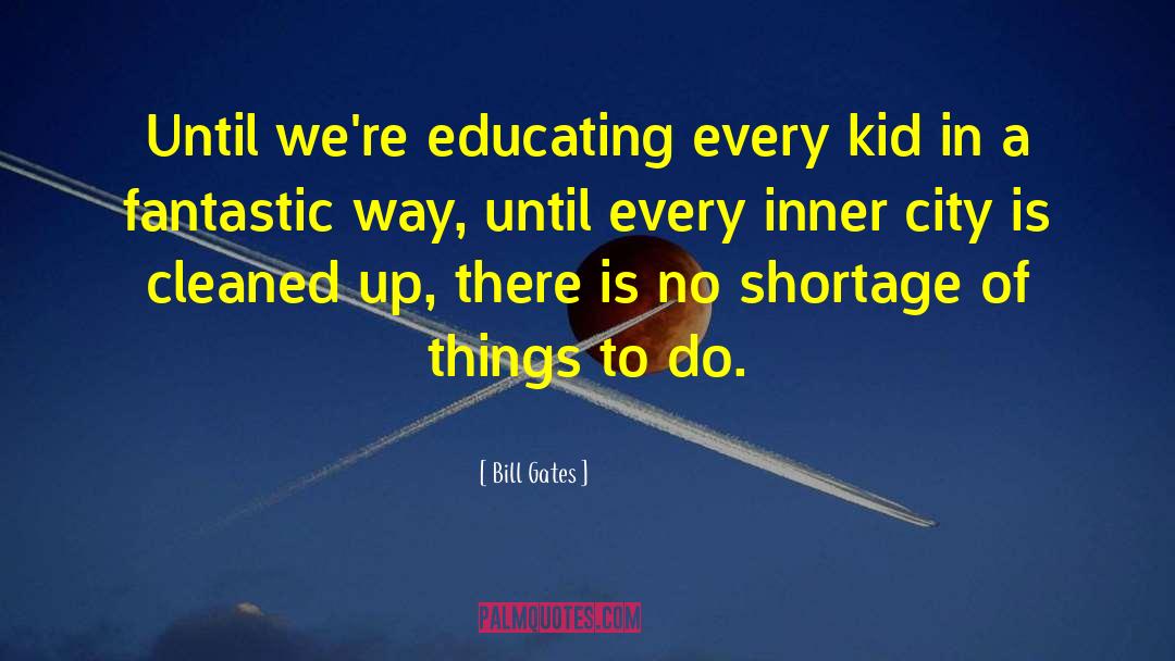 Bill Gates Quotes: Until we're educating every kid