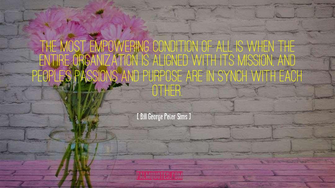 Bill George Peter Sims Quotes: The most empowering condition of