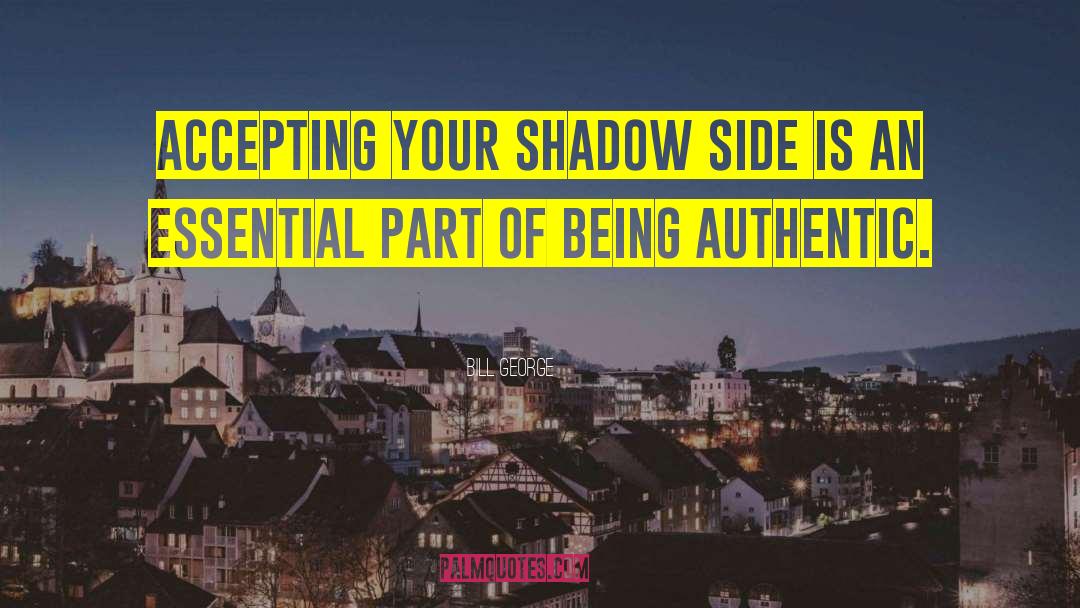 Bill George Quotes: Accepting your shadow side is