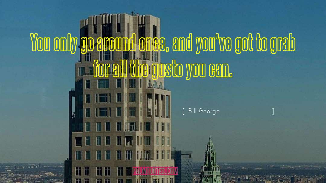 Bill George Quotes: You only go around once,