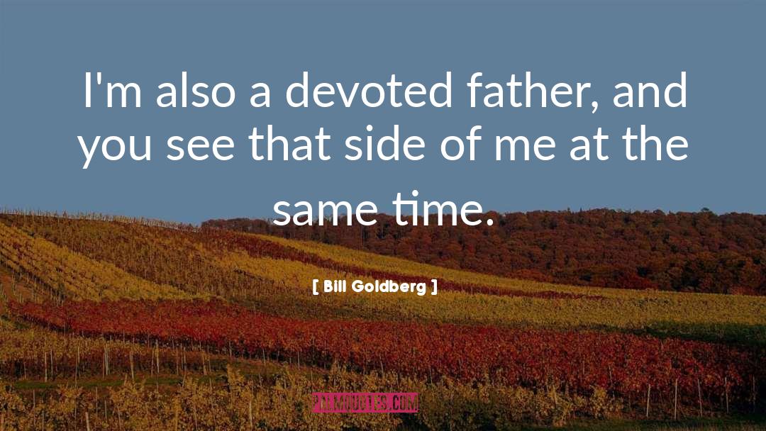 Bill Goldberg Quotes: I'm also a devoted father,