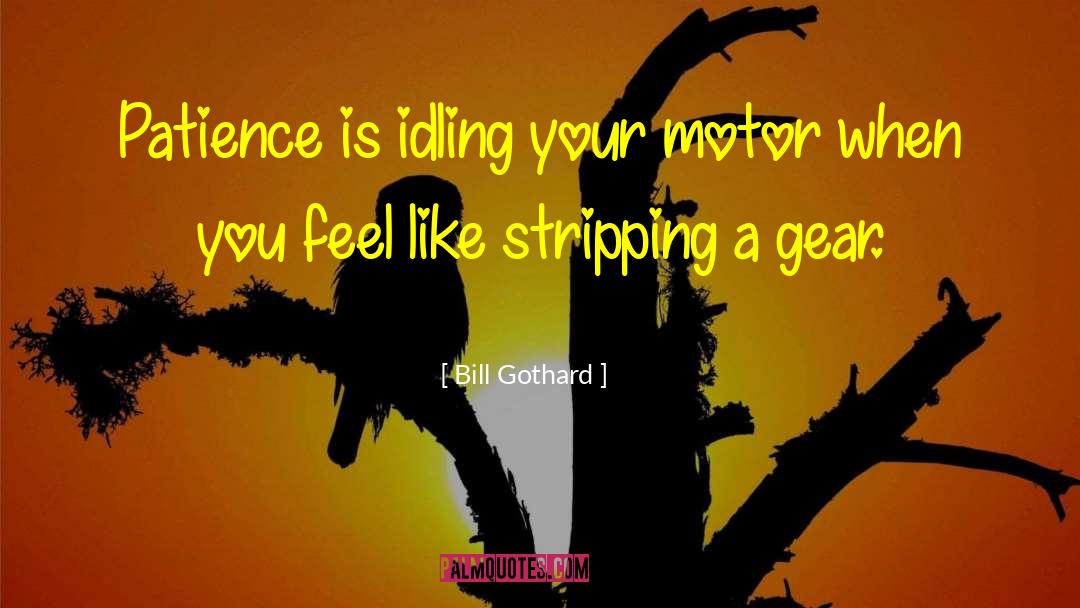 Bill Gothard Quotes: Patience is idling your motor