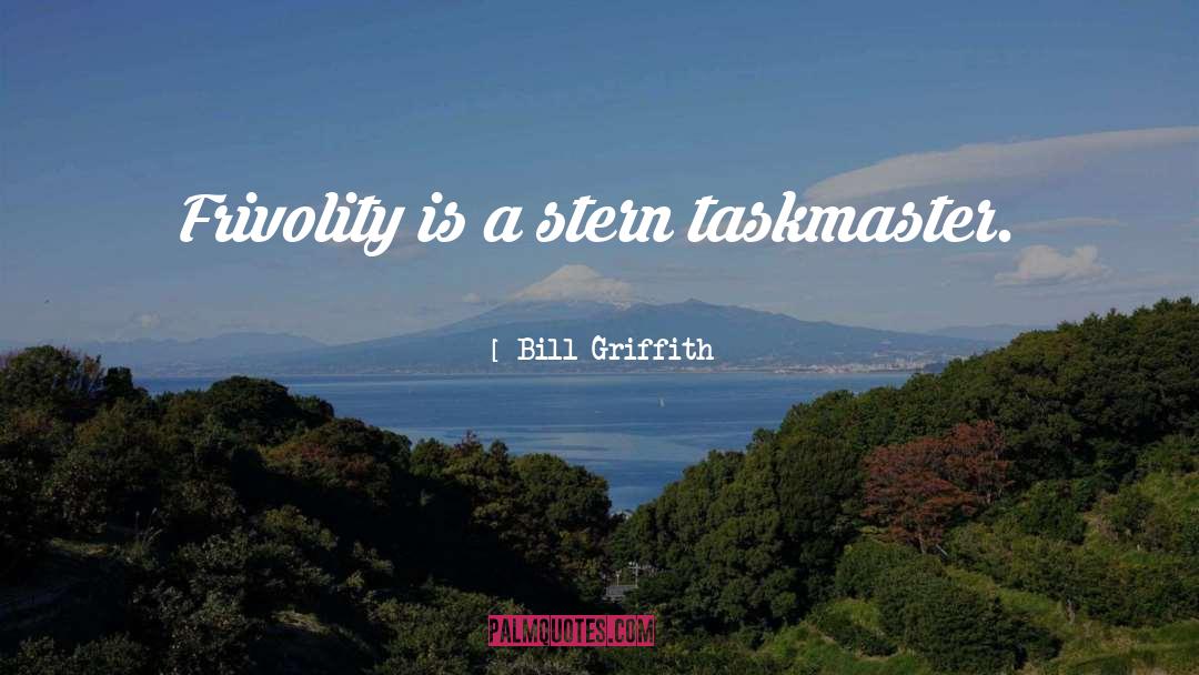 Bill Griffith Quotes: Frivolity is a stern taskmaster.