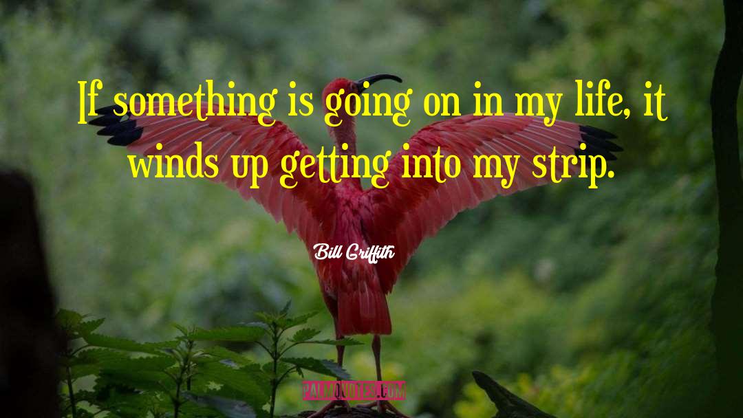 Bill Griffith Quotes: If something is going on