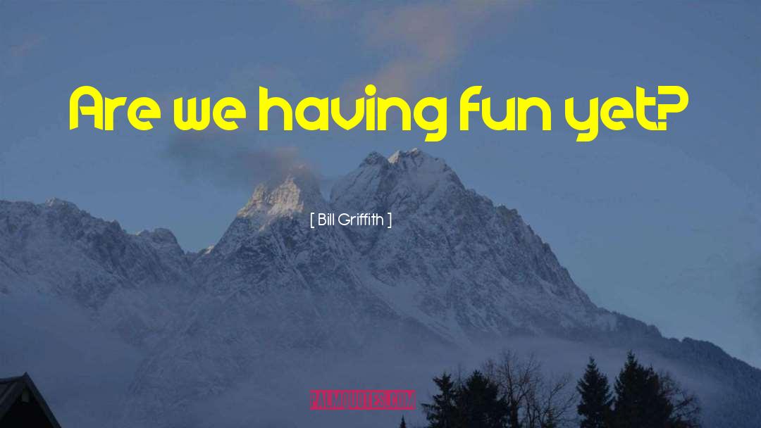 Bill Griffith Quotes: Are we having fun yet?