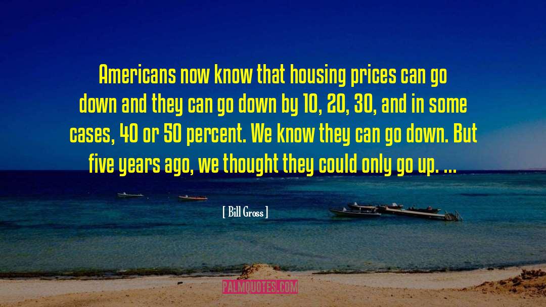 Bill Gross Quotes: Americans now know that housing