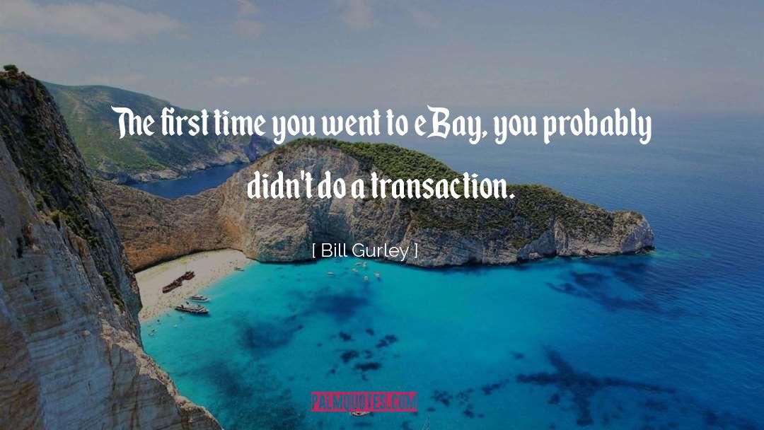 Bill Gurley Quotes: The first time you went