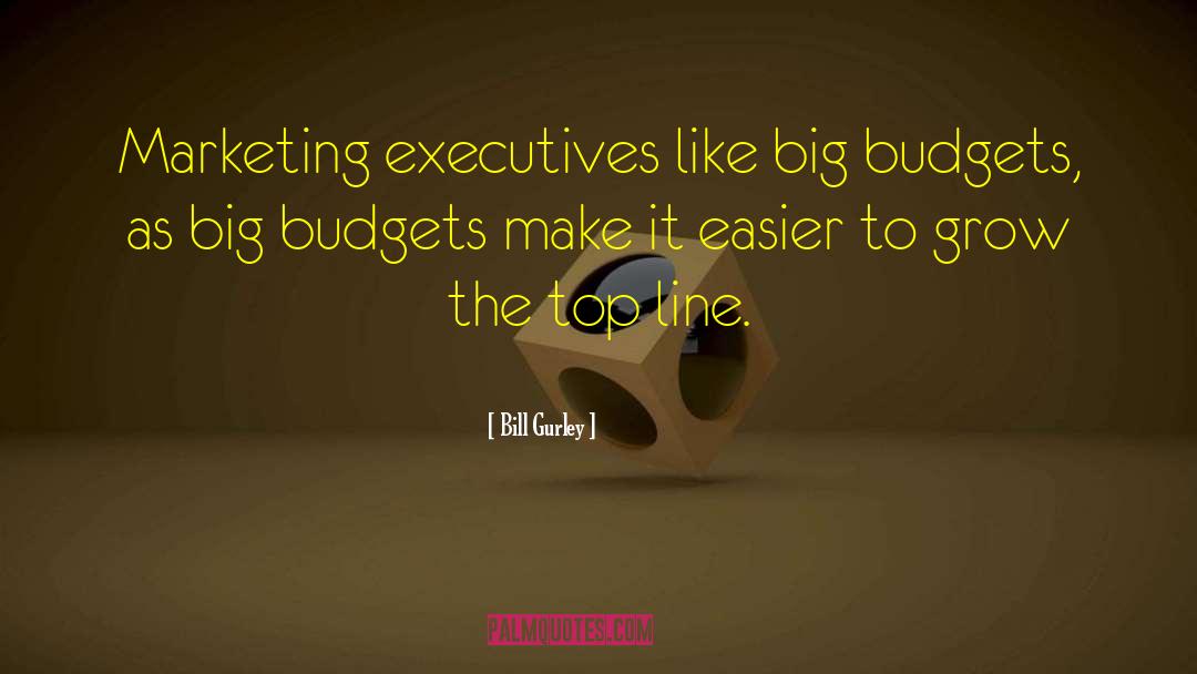 Bill Gurley Quotes: Marketing executives like big budgets,