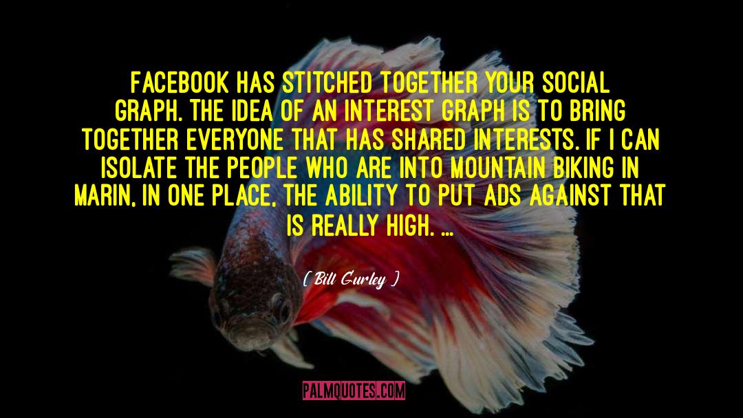 Bill Gurley Quotes: Facebook has stitched together your