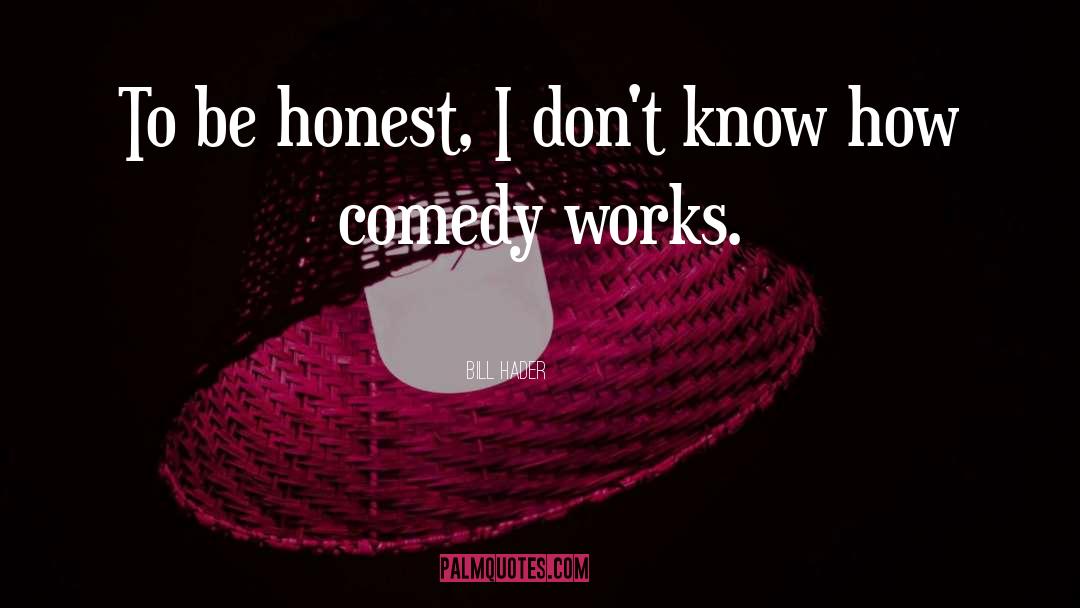 Bill Hader Quotes: To be honest, I don't
